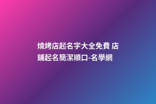 燒烤店起名字大全免費 店鋪起名簡潔順口-名學網-第1張-店鋪起名-玄機派